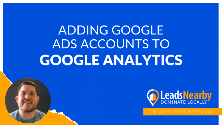 Promotional image for a tutorial titled 'Adding Google Ads Accounts to Google Analytics.' The image features a bold blue background with white text in large font. A circular photo of a smiling man is placed in the bottom left corner, partially overlaid on an orange torn paper effect. The bottom right corner displays the 'LeadsNearby' logo with the tagline 'Dominate Locally' in orange and white. Below the logo, an orange banner reads 'For Managed Service Clients.' The design is clean and modern, with a focus on contrasting colors for emphasis.